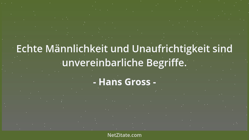 Hans Gross - Echte Männlichkeit und Unaufrichtigkeit sind unvereinbarliche Begriffe....
