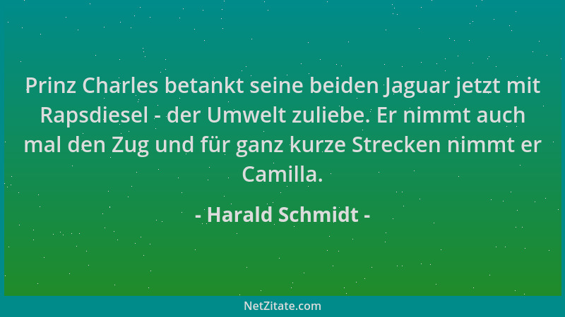 Harald Schmidt - Prinz Charles betankt seine beiden Jaguar jetzt mit Rapsdiesel - der Umwelt zuliebe. Er nimmt auch mal den...