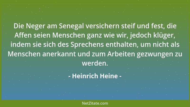 Heinrich Heine - Die Neger am Senegal versichern steif und fest, die Affen seien Menschen ganz wie wir, jedoch klüger, inde...