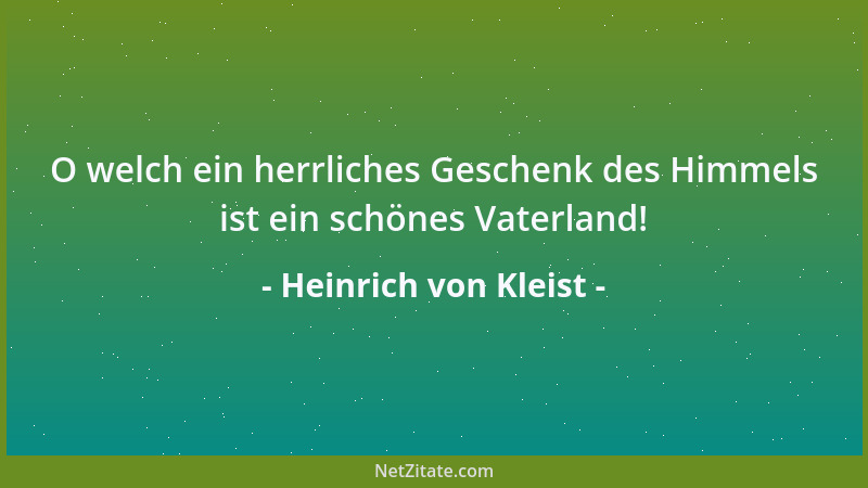 Heinrich von Kleist - O welch ein herrliches Geschenk des Himmels ist ein schönes Vaterland!...