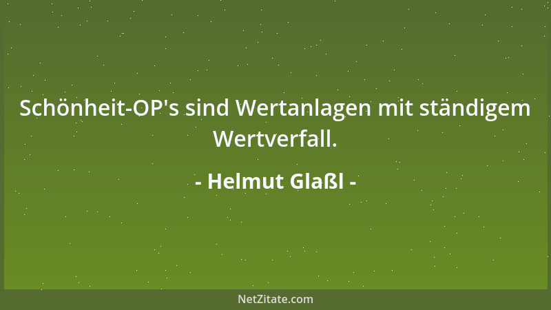 Helmut Glaßl - Schönheit-OP 's sind Wertanlagen mit ständigem Wertverfall....