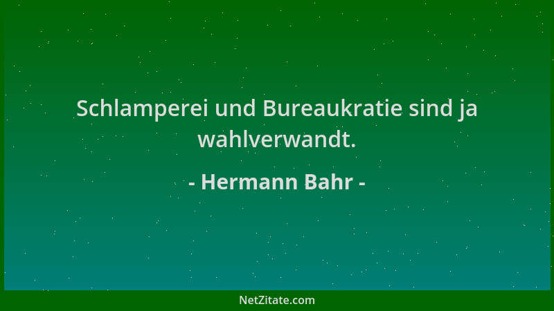 Hermann Bahr - Schlamperei und Bureaukratie sind ja wahlverwandt....