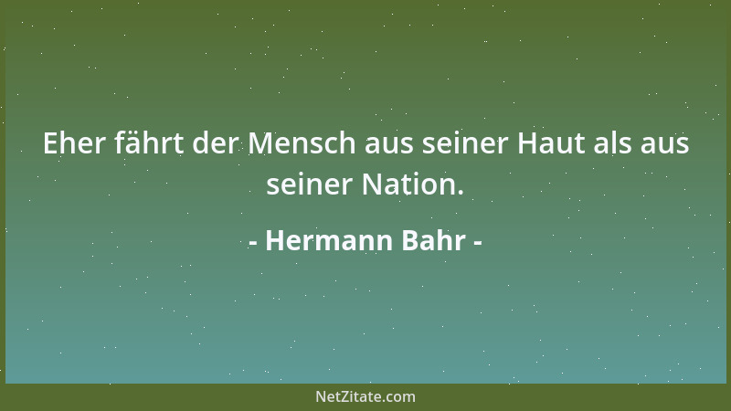 Hermann Bahr - Eher fährt der Mensch aus seiner Haut als aus seiner Nation....