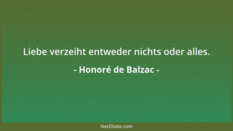 Honoré de Balzac - Liebe verzeiht entweder nichts oder alles....