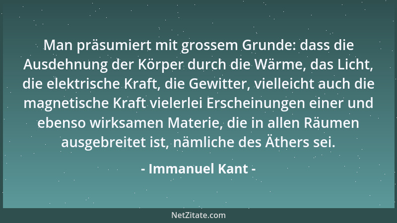 Immanuel Kant - Man präsumiert mit grossem Grunde: dass die Ausdehnung der Körper durch die Wärme, das Licht, die elektrisc...