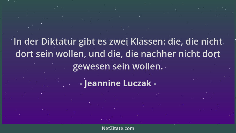 Jeannine Luczak - In der Diktatur gibt es zwei Klassen: die, die nicht dort sein wollen, und die, die nachher nicht dort ge...