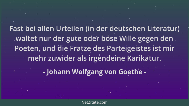 Johann Wolfgang von Goethe - Fast bei allen Urteilen (in der deutschen Literatur) waltet nur der gute oder böse Wille gegen...
