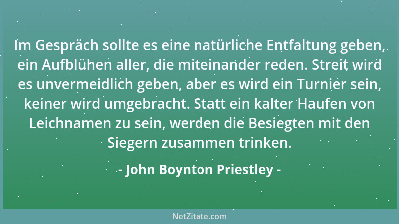 John Boynton Priestley - Im Gespräch sollte es eine natürliche Entfaltung geben, ein Aufblühen aller, die miteinander reden...