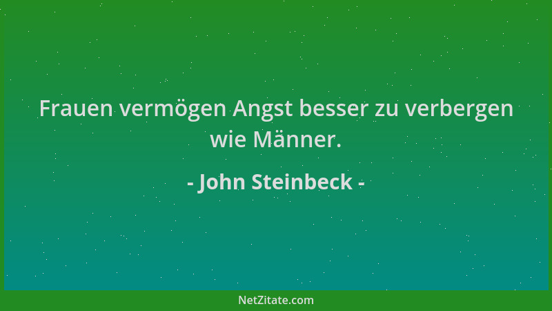 John Steinbeck - Frauen vermögen Angst besser zu verbergen wie Männer....