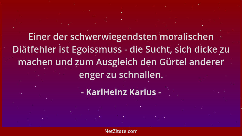 KarlHeinz Karius - Einer der schwerwiegendsten moralischen Diätfehler ist Egoissmuss - die Sucht, sich dicke zu machen und...