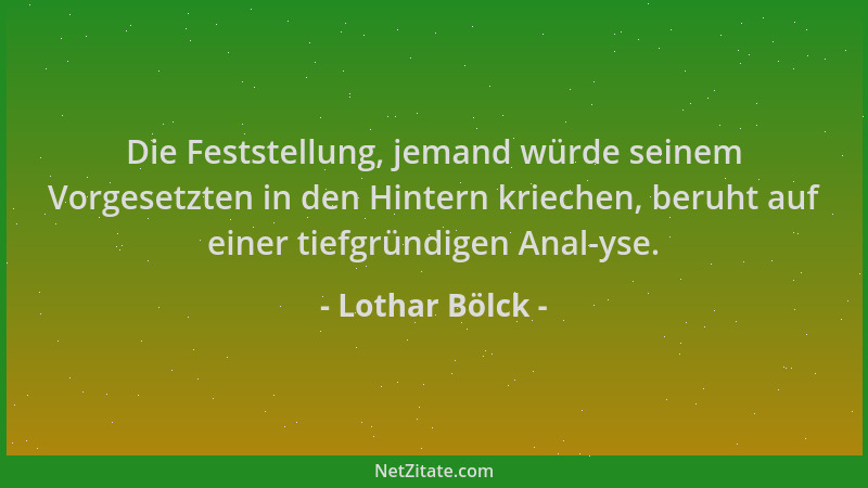 Lothar Bölck - Die Feststellung, jemand würde seinem Vorgesetzten in den Hintern kriechen, beruht auf einer tiefgründigen A...