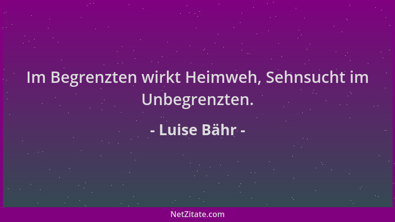 Luise Bähr - Im Begrenzten wirkt Heimweh, Sehnsucht im Unbegrenzten....