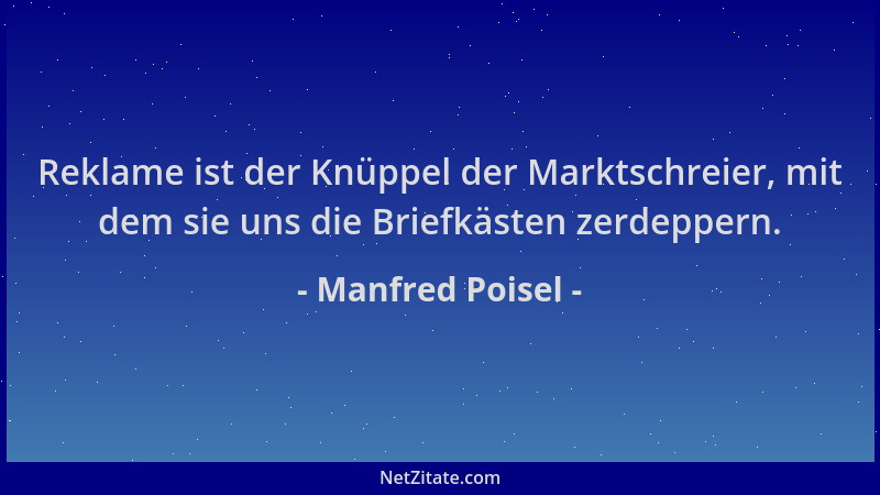 Manfred Poisel - Reklame ist der Knüppel der Marktschreier, mit dem sie uns die Briefkästen zerdeppern....