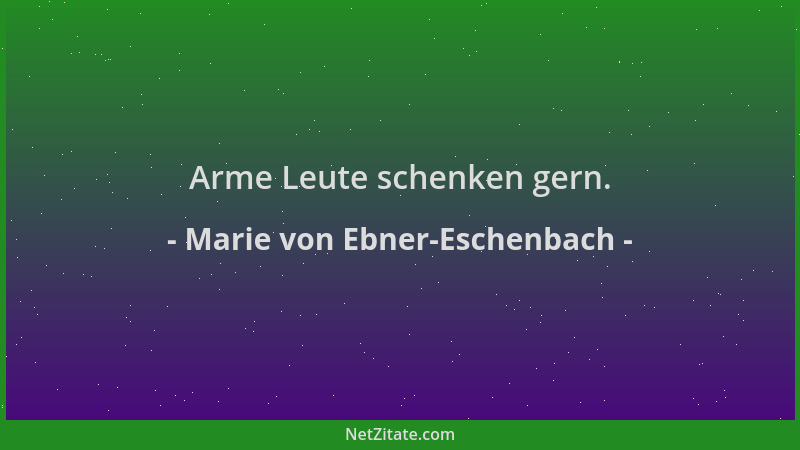 Marie von Ebner-Eschenbach - Arme Leute schenken gern....