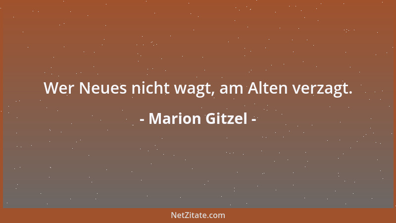Marion Gitzel - Wer Neues nicht wagt, am Alten verzagt....