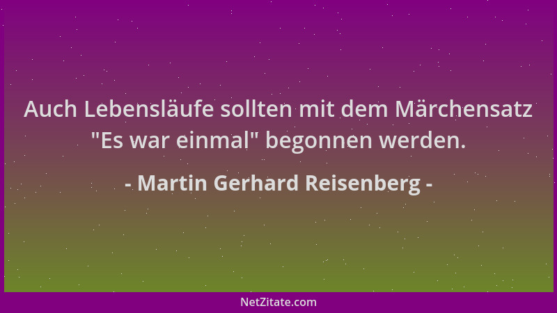 Martin Gerhard Reisenberg - Auch Lebensläufe sollten mit dem Märchensatz  "Es war einmal " begonnen werden....