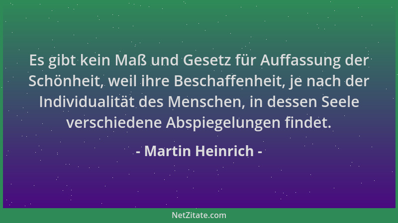 Martin Heinrich - Es gibt kein Maß und Gesetz für Auffassung der Schönheit, weil ihre Beschaffenheit, je nach der Individua...