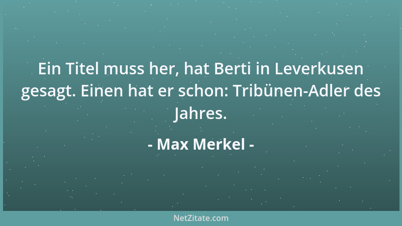 Max Merkel - Ein Titel muss her, hat Berti in Leverkusen gesagt. Einen hat er schon: Tribünen-Adler des Jahres....