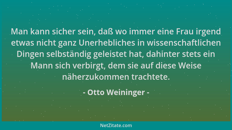 Otto Weininger - Man kann sicher sein, daß wo immer eine Frau irgend etwas nicht ganz Unerhebliches in wissenschaftlichen D...