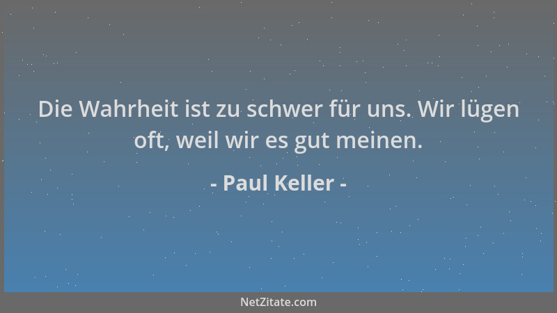 Paul Keller - Die Wahrheit ist zu schwer für uns. Wir lügen oft, weil wir es gut meinen....