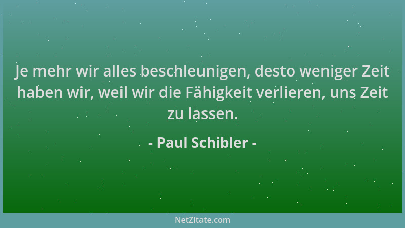 Paul Schibler - Je mehr wir alles beschleunigen, desto weniger Zeit haben wir, weil wir die Fähigkeit verlieren, uns Zeit z...