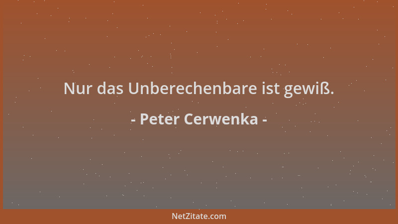 Peter Cerwenka - Nur das Unberechenbare ist gewiß....
