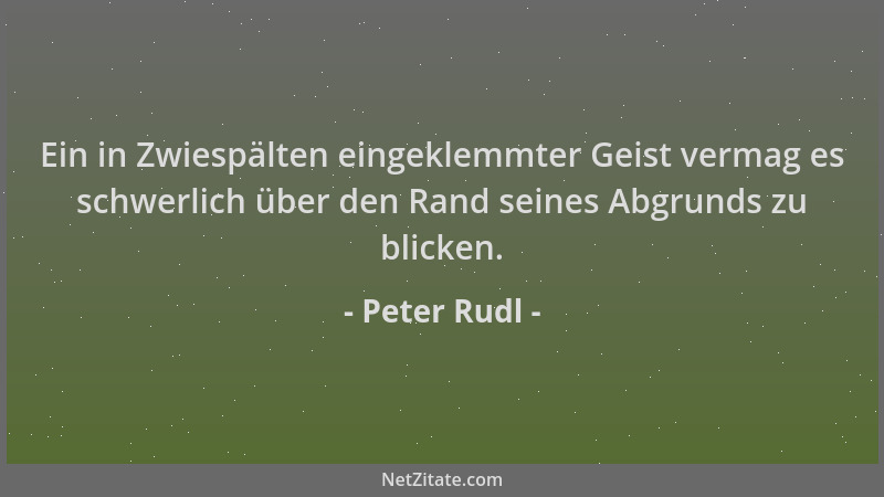 Peter Rudl - Ein in Zwiespälten eingeklemmter Geist vermag es schwerlich über den Rand seines Abgrunds zu blicken....