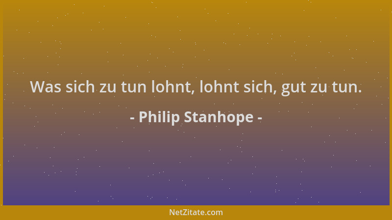 Philip Stanhope - Was sich zu tun lohnt, lohnt sich, gut zu tun....