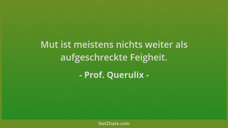 Prof. Querulix - Mut ist meistens nichts weiter als aufgeschreckte Feigheit....