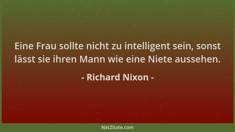 Richard Nixon - Eine Frau sollte nicht zu intelligent sein, sonst lässt sie ihren Mann wie eine Niete aussehen....