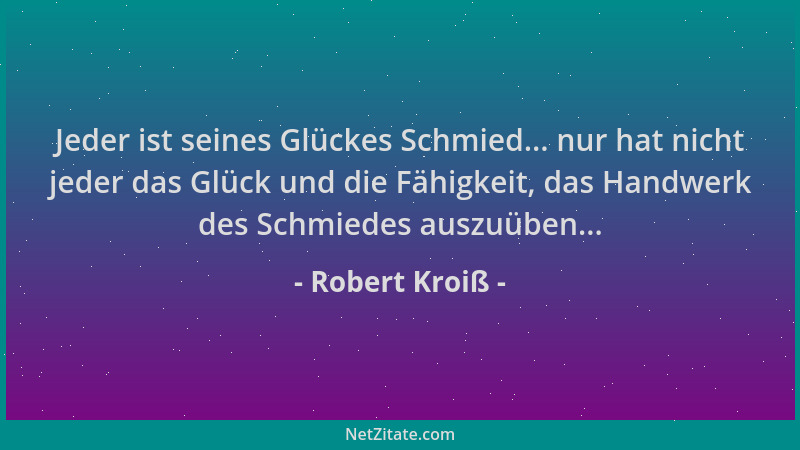 Robert Kroiß - Jeder ist seines Glückes Schmied... nur hat nicht jeder das Glück und die Fähigkeit, das Handwerk des Schmie...