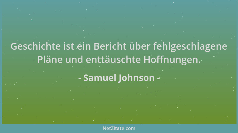 Samuel Johnson - Geschichte ist ein Bericht über fehlgeschlagene Pläne und enttäuschte Hoffnungen....