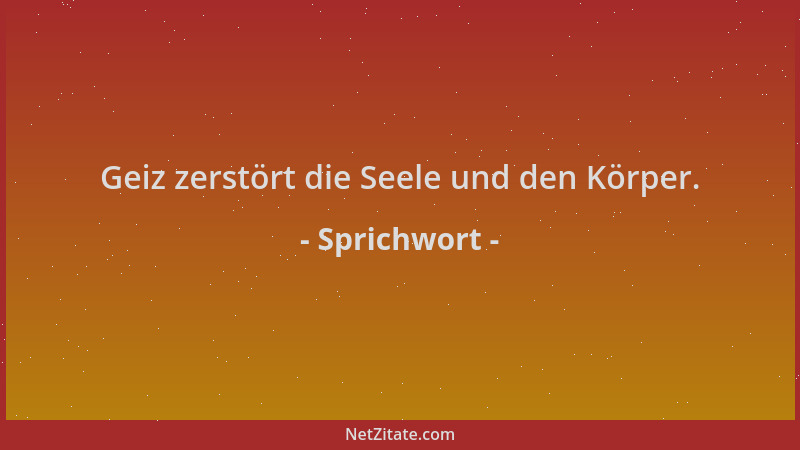 Sprichwort - Geiz zerstört die Seele und den Körper....