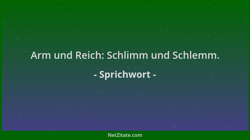 Sprichwort - Arm und Reich: Schlimm und Schlemm....