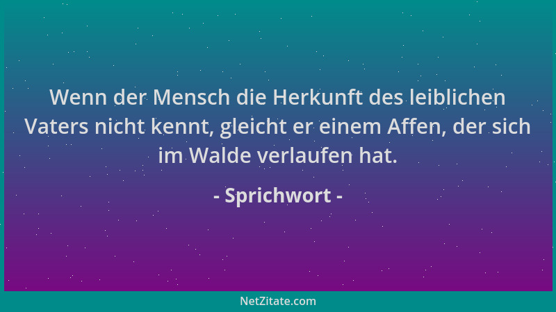 Sprichwort - Wenn der Mensch die Herkunft des leiblichen Vaters nicht kennt, gleicht er einem Affen, der sich im Walde verl...