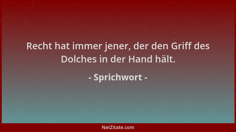 Sprichwort - Recht hat immer jener, der den Griff des Dolches in der Hand hält....