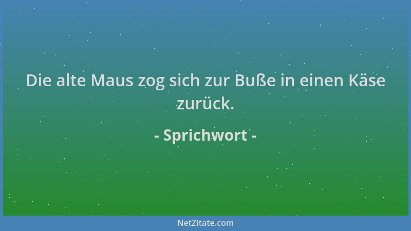Sprichwort - Die alte Maus zog sich zur Buße in einen Käse zurück....