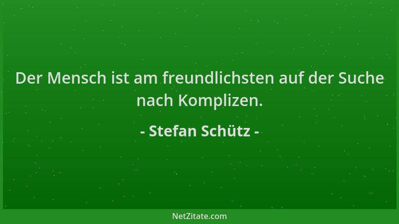 Stefan Schütz - Der Mensch ist am freundlichsten auf der Suche nach Komplizen....