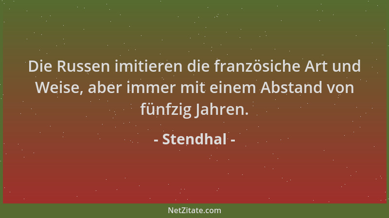 Stendhal - Die Russen imitieren die französiche Art und Weise, aber immer mit einem Abstand von fünfzig Jahren....