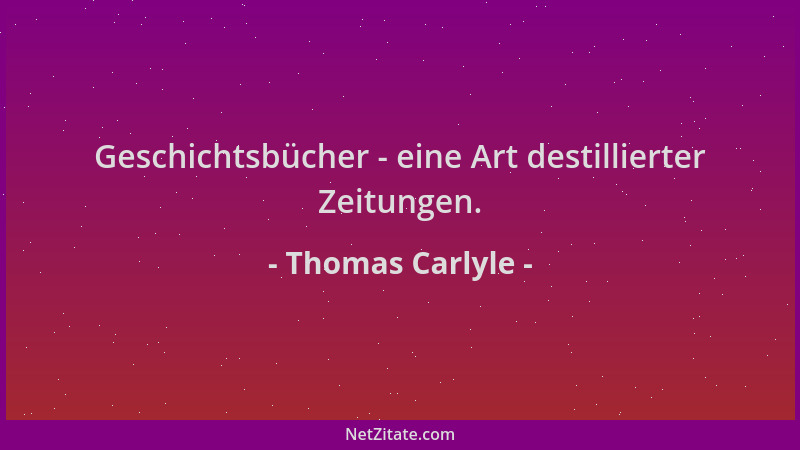 Thomas Carlyle - Geschichtsbücher - eine Art destillierter Zeitungen....