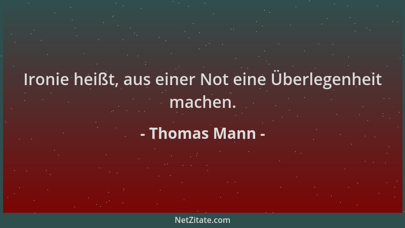 Thomas Mann - Ironie heißt, aus einer Not eine Überlegenheit machen....