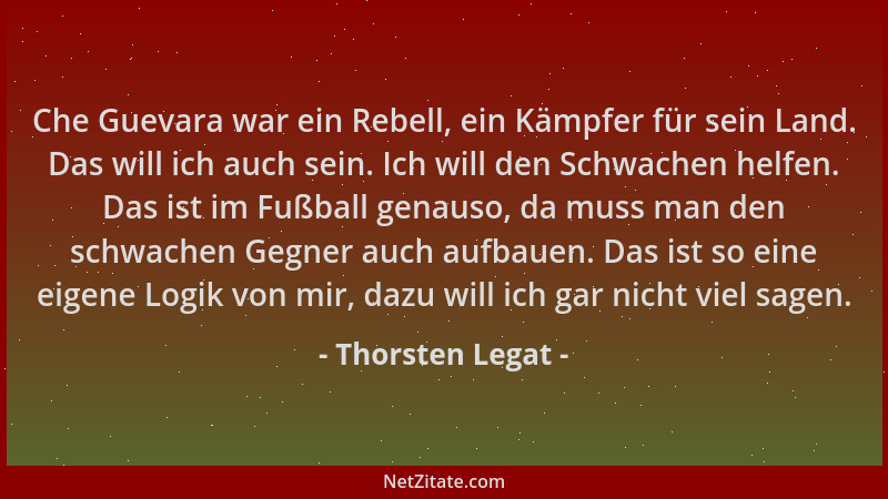 Thorsten Legat - Che Guevara war ein Rebell, ein Kämpfer für sein Land. Das will ich auch sein. Ich will den Schwachen helf...