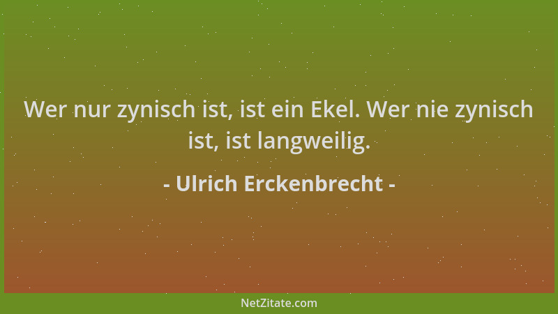 Ulrich Erckenbrecht - Wer nur zynisch ist, ist ein Ekel. Wer nie zynisch ist, ist langweilig....