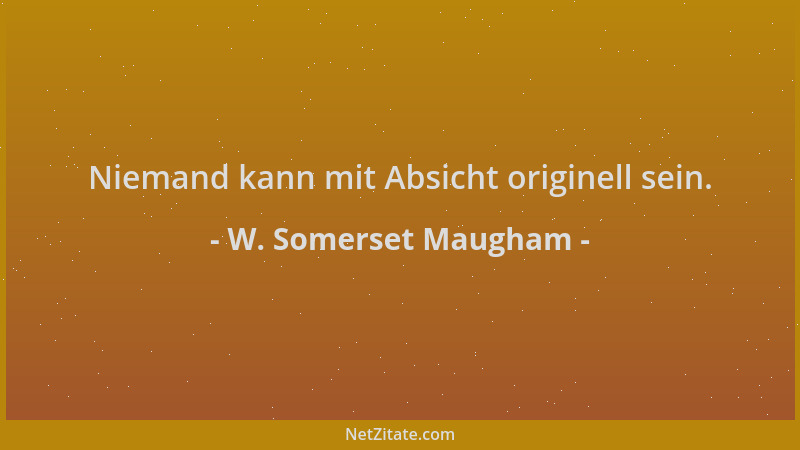 W. Somerset Maugham - Niemand kann mit Absicht originell sein....