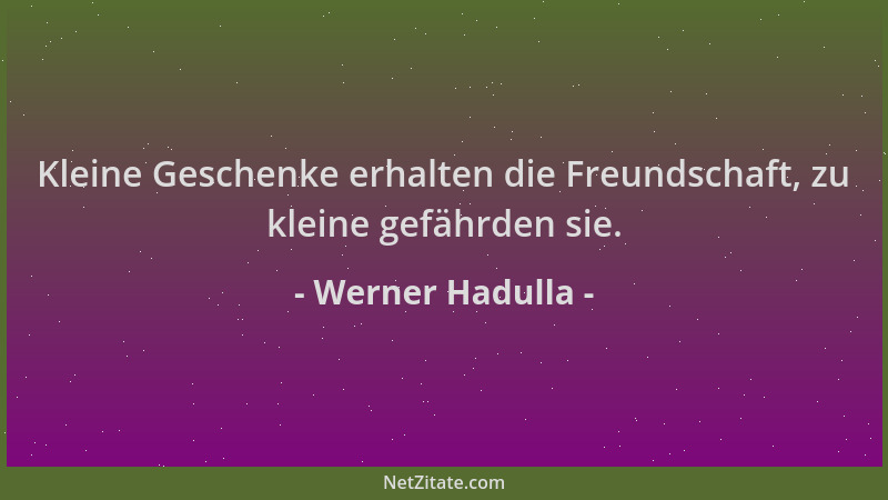 Werner Hadulla - Kleine Geschenke erhalten die Freundschaft, zu kleine gefährden sie....