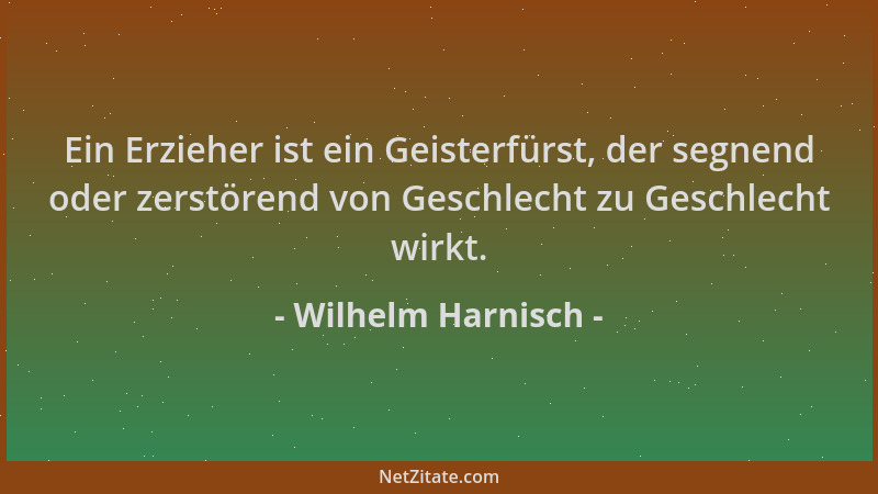 Wilhelm Harnisch - Ein Erzieher ist ein Geisterfürst, der segnend oder zerstörend von Geschlecht zu Geschlecht wirkt....
