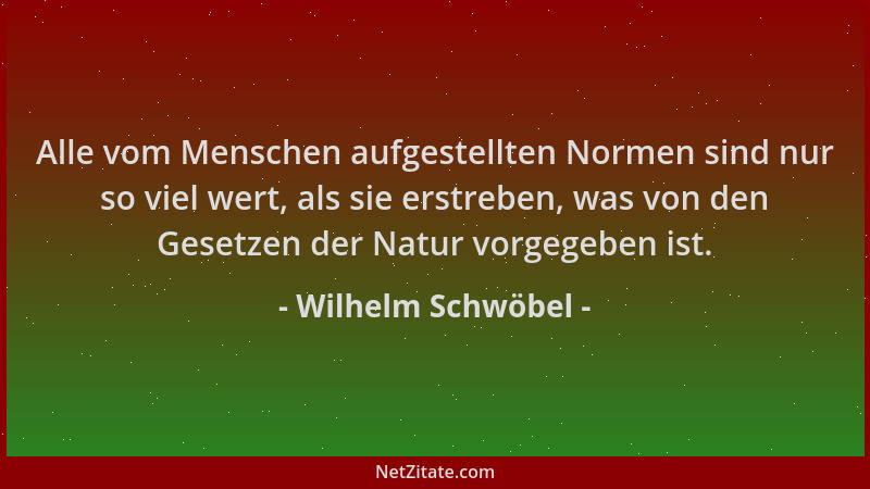 Wilhelm Schwöbel - Alle vom Menschen aufgestellten Normen sind nur so viel wert, als sie erstreben, was von den Gesetzen de...