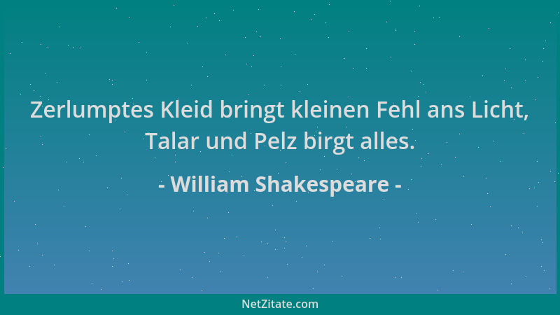 William Shakespeare - Zerlumptes Kleid bringt kleinen Fehl ans Licht, Talar und Pelz birgt alles....