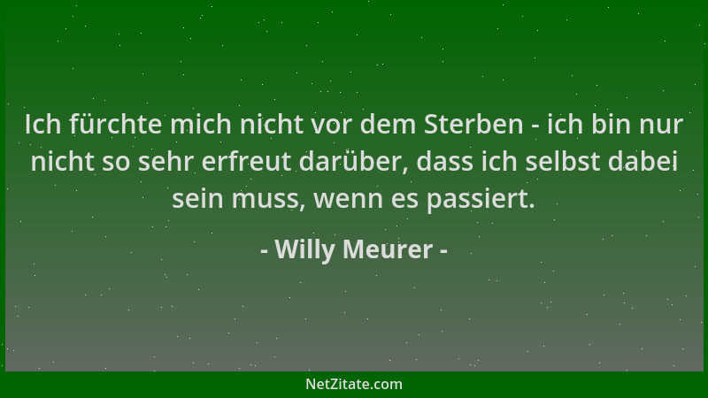 Willy Meurer - Ich fürchte mich nicht vor dem Sterben - ich bin nur nicht so sehr erfreut darüber, dass ich selbst dabei se...