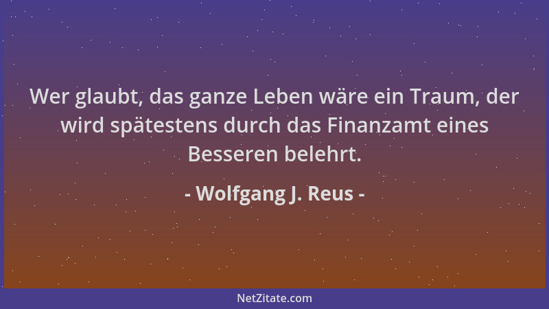 Wolfgang J. Reus - Wer glaubt, das ganze Leben wäre ein Traum, der wird spätestens durch das Finanzamt eines Besseren beleh...